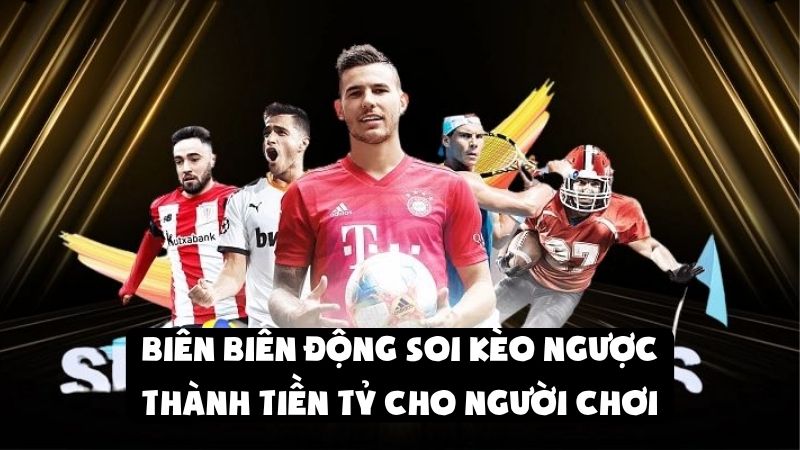 Biến Động Soi Kèo Ngược Thành Tiền Tỷ Cho Người Chơi